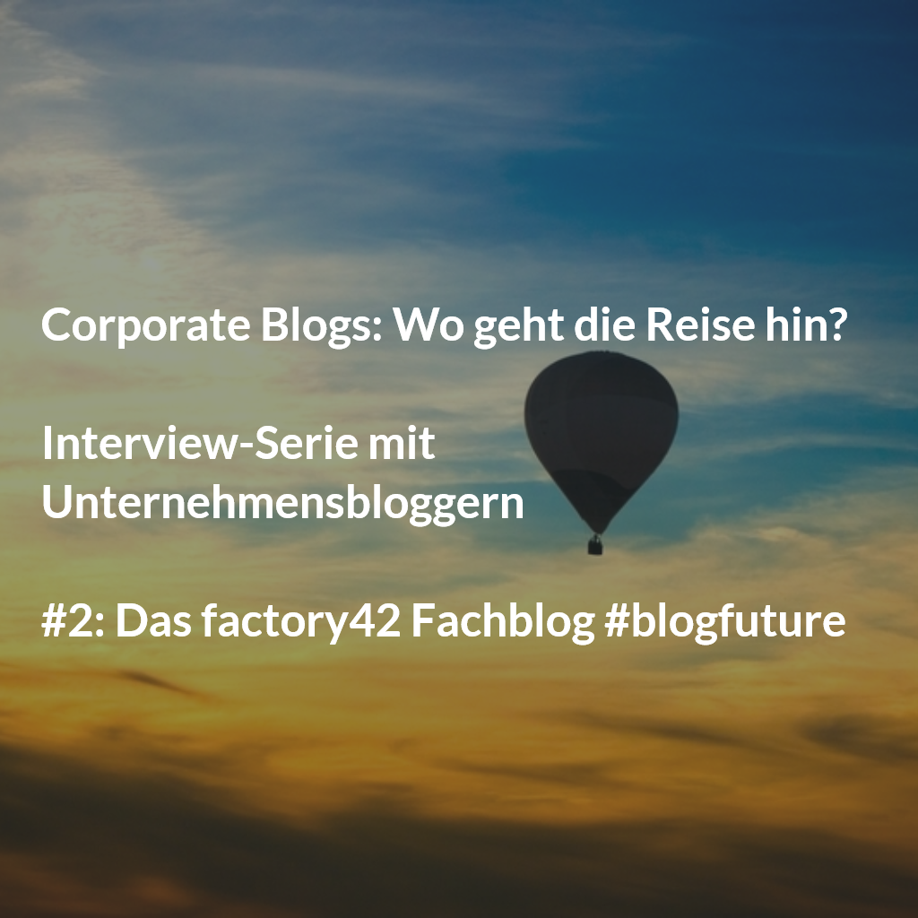 "Unser Blog führt Leser in die factory42 Welt ein" #blogfuture